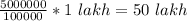 \frac{5000000}{100000} *1\ lakh=50 \ lakh