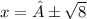 x = ± \sqrt{8}