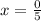 x = \frac{0}{5}