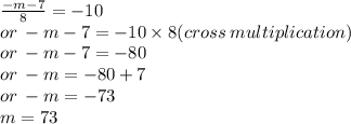 \frac{ - m - 7}{8}  =  - 10 \\ or \:  - m - 7 =  - 10 \times 8(cross \: multiplication) \\ or \:  - m - 7 =  - 80 \\ or \:  - m =  - 80 + 7 \\ or \:  - m =  - 73 \\ m = 73