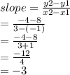 slope =  \frac{y2 - y1}{x2 - x1}  \\  \:  \:  \:  \:  \:  \:  \:  \:  =  \frac{ - 4 - 8}{3 - ( - 1)}  \\  \:  \:  \:  \:  \:  \:  \:  =  \frac{ - 4 - 8}{3 + 1}  \\  \:  \:  \:  \:  \:  \:  \:  =  \frac{ - 12}{4}  \\  \:  \:  \:  \:  =  - 3