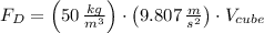 F_{D} = \left(50\,\frac{kg}{m^{3}} \right)\cdot \left(9.807\,\frac{m}{s^{2}} \right)\cdot V_{cube}