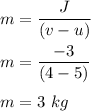 m=\dfrac{J}{(v-u)}\\\\m=\dfrac{-3}{(4-5)}   \\\\m=3\ kg