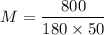 $ M = \frac{800}{180 \times 50} $