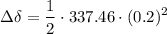 $ \Delta  \delta = \frac{1}{2} \cdot 337.46 \cdot (0.2)^2 $