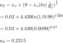 a_2 = x_o + (\theta - x_o){ ln(\frac{1}{R_2} ) }^{\frac{1}{b} }\\\\   = 0.02 + 4.439{ ln(1/0.99) }^{\frac{1}{1.483} }\\\\     = 0.02 + 4.439( 0.0099 )^{0.67}\\\\a_2 = 0.2215