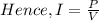 Hence, I = \frac{P}{V}