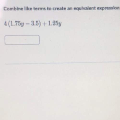 Combine like terms to create an equivalent expressions