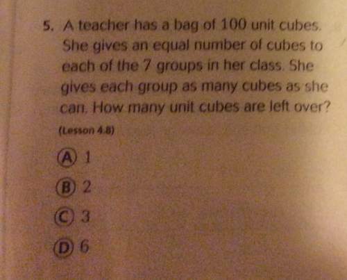 Ateacher has a bag of 100 unit cubes.she gives an equal number of cubes to each of the 7 groups in h