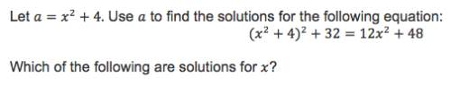 Let a=x^2+4. use a to find the solutions for the following equation: (x^2+4)^2+32=12x^2+48. which o