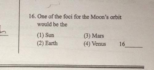 One of the foci for the moon's orbit would be the  (1) sun (3) mars  (2) earth (4)