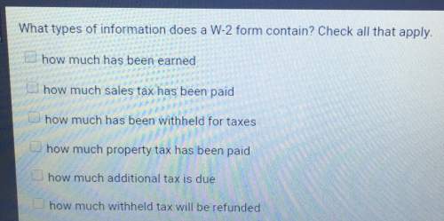 What types of information does a w-2 form contain? check all that apply.how much has been earnedhow