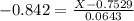 -0.842 = \frac{X - 0.7529}{0.0643}