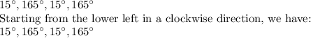 15^\circ,165^\circ,15^\circ,165^\circ\\$Starting from the lower left in a clockwise direction, we have:\\15^\circ,165^\circ,15^\circ,165^\circ