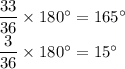 \dfrac{33}{36}\times 180^\circ =165^\circ\\\dfrac{3}{36}\times 180^\circ =15^\circ