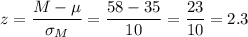 z=\dfrac{M-\mu}{\sigma_M}=\dfrac{58-35}{10}=\dfrac{23}{10}=2.3