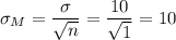 \sigma_M=\dfrac{\sigma}{\sqrt{n}}=\dfrac{10}{\sqrt{1}}=10