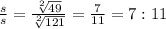 \frac{s}{s} =\frac{\sqrt[2]{49} }{\sqrt[2]{121} } =\frac{7}{11} = 7 : 11