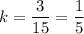 k=\dfrac{3}{15}=\dfrac{1}{5}