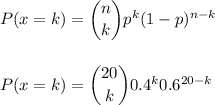 P(x=k) = \dbinom{n}{k} p^{k}(1-p)^{n-k}\\\\\\P(x=k) = \dbinom{20}{k} 0.4^{k} 0.6^{20-k}\\\\\\