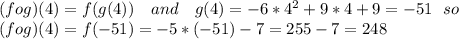 (fog)(4)=f(g(4)) \ \ \ and \ \ \ g(4)=-6*4^2+9*4+9=-51 \ \ so\\(fog)(4)=f(-51)=-5*(-51)-7=255-7=248