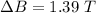 \Delta B  = 1.39 \ T