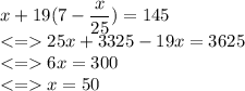 x+19(7-\dfrac{x}{25})=145\\ 25x+3325-19x=3625\\ 6x=300\\ x = 50
