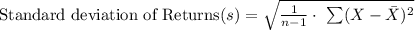 \text{Standard deviation of Returns}(s)=\sqrt{\frac{1}{n-1}\cdot\ \sum(X-\bar X)^{2}}\\\\