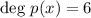 \text{deg}\ p (x)=6