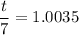 \dfrac{t}{7}= 1.0035