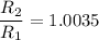 \dfrac{R_2}{R_1}= 1.0035