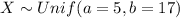 X \sim Unif (a=5, b=17)