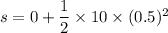 s=0+\dfrac{1}{2}\times10\times(0.5)^2