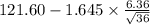 121.60-1.645 \times {\frac{6.36}{\sqrt{36} } }