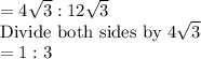 =4\sqrt{3}:12\sqrt{3}\\$Divide both sides by 4\sqrt{3}\\=1:3