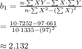 b_{1} &= \frac{ n \cdot \sum{XY} - \sum{X} \cdot \sum{Y}}{n \cdot \sum{X^2} - \left(\sum{X}\right)^2} 							\\\\= \frac{ 10 \cdot 7252 - 97 \cdot 661 }{ 10 \cdot 1335 - \left( 97 \right)^2} \\\\\approx 2.132