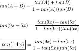 tan(A + B)=\dfrac{tan(A)+tan(B)}{1-tan(A)(tan(B)}\\\\\\tan(9x+5x)=\dfrac{tan(9x)+tan(5x)}{1-tan(9x)(tan(5x)}\\\\\\\large\boxed{tan(14x)}=\dfrac{tan(9x)+tan(5x)}{1-tan(9x)(tan(5x)}
