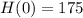 H(0) = 175