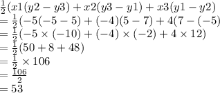\frac{1}{2} (x1(y2 - y3) + x2(y3 - y1) + x3(y1 - y2) \\  =  \frac{1}{2} ( - 5( - 5 - 5) + ( - 4)(5 - 7) + 4(7 - ( - 5) \\  =  \frac{1}{2} ( - 5 \times ( - 10) + ( - 4) \times ( - 2) + 4 \times 12) \\  =  \frac{1}{2} (50 + 8 + 48) \\  =  \frac{1}{2}  \times 106 \\  =  \frac{106}{2}  \\  = 53