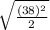 \sqrt{\frac{(38)^2}{2} }