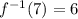 f^{-1}(7) = 6