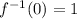 f^{-1}(0) = 1