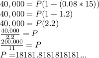 40,000 = P(1 +(0.08* 15))\\40,000 = P(1+1.2)\\40,000 = P(2.2)\\\frac{40,000}{2.2} = P\\ \frac{200,000}{11} = P\\P = $18181.8181818181...