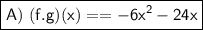 \boxed{\sf A) \ (f.g)(x) = = -6x^{2} - 24x}