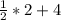 \frac{1}{2} * 2 + 4