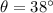 \theta = 38^\circ