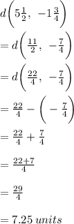 d \bigg(5 \frac{1}{2}, \:  \:  - 1 \frac{3}{4}  \bigg)  \\  \\ = d \bigg( \frac{11}{2}, \:  \:  -  \frac{7}{4}  \bigg)  \\  \\  = d \bigg( \frac{22}{4}, \:  \:  -  \frac{7}{4}  \bigg)  \\  \\  =  \frac{22}{4}  -  \bigg( -  \frac{7}{4}  \bigg) \\  \\  =  \frac{22}{4}  +  \frac{7}{4}  \\  \\  =  \frac{22 + 7}{4}  \\  \\  =  \frac{29}{4}  \\  \\  = 7. 25\: units