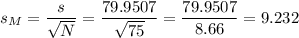 s_M=\dfrac{s}{\sqrt{N}}=\dfrac{79.9507}{\sqrt{75}}=\dfrac{79.9507}{8.66}=9.232