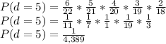 P(d=5)=\frac{6}{22}*\frac{5}{21}*\frac{4}{20}*\frac{3}{19} *\frac{2}{18}\\P(d=5)=\frac{1}{11}*\frac{1}{7}*\frac{1}{1}*\frac{1}{19} *\frac{1}{3}\\P(d=5)=\frac{1}{4,389}