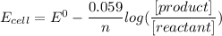 E_{cell} = E^0- \dfrac{0.059}{n}log (\dfrac{[product]}{[reactant]})